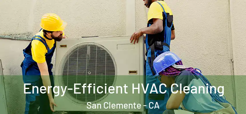  Energy-Efficient HVAC Cleaning San Clemente - CA